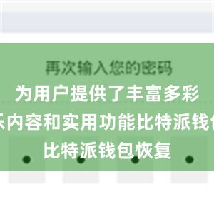 为用户提供了丰富多彩的娱乐内容和实用功能比特派钱包恢复